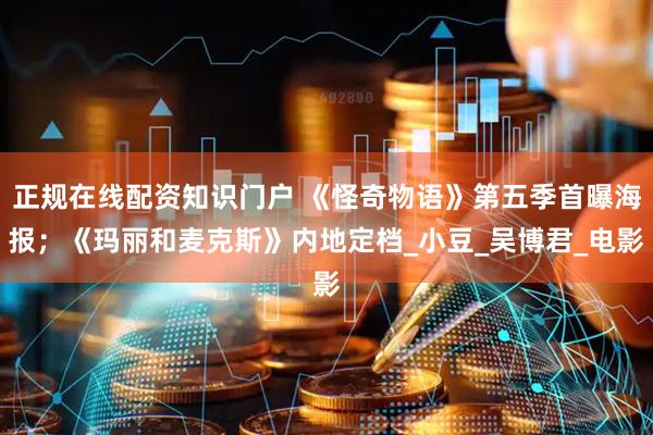 正规在线配资知识门户 《怪奇物语》第五季首曝海报；《玛丽和麦克斯》内地定档_小豆_吴博君_电影