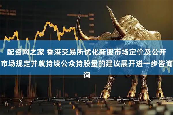配资网之家 香港交易所优化新股市场定价及公开市场规定并就持续公众持股量的建议展开进一步咨询