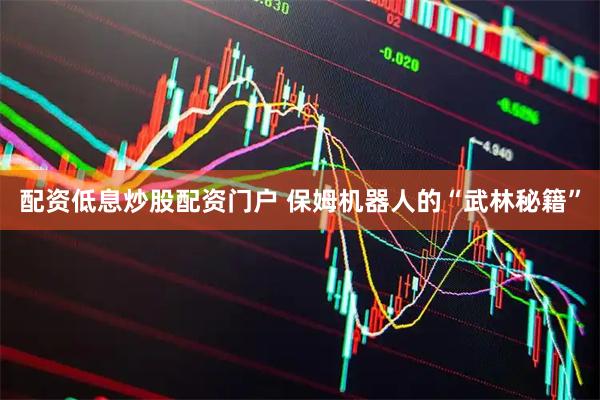 配资低息炒股配资门户 保姆机器人的“武林秘籍”