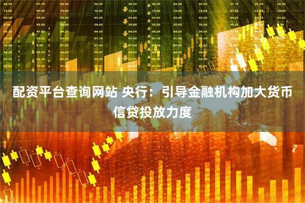 配资平台查询网站 央行：引导金融机构加大货币信贷投放力度