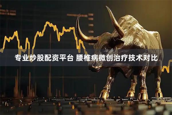 专业炒股配资平台 腰椎病微创治疗技术对比
